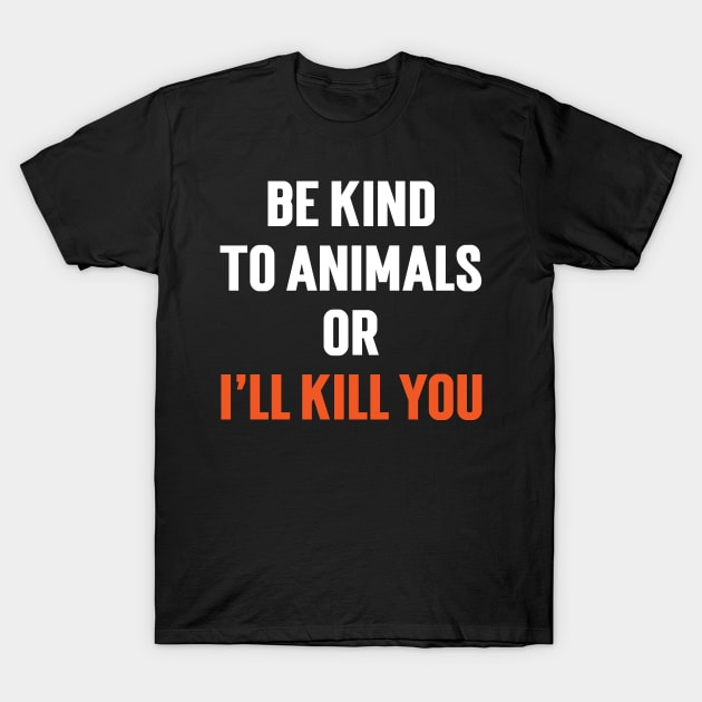 Be Kind To Animals or I'll kill you v6 T-Shirt by Emma